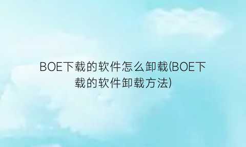 BOE下载的软件怎么卸载(BOE下载的软件卸载方法)