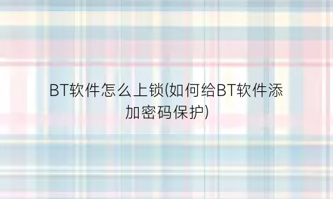 BT软件怎么上锁(如何给BT软件添加密码保护)