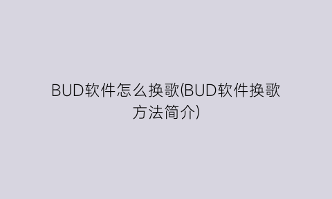 BUD软件怎么换歌(BUD软件换歌方法简介)