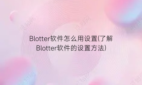 Blotter软件怎么用设置(了解Blotter软件的设置方法)