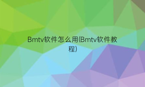 Bmtv软件怎么用(Bmtv软件教程)