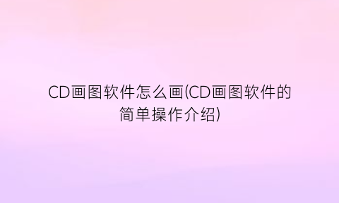 CD画图软件怎么画(CD画图软件的简单操作介绍)