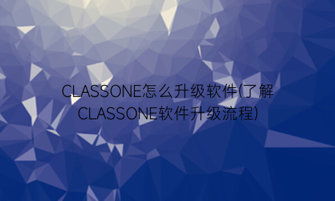“CLASSONE怎么升级软件(了解CLASSONE软件升级流程)