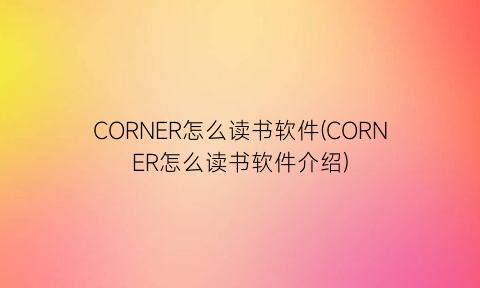 CORNER怎么读书软件(CORNER怎么读书软件介绍)