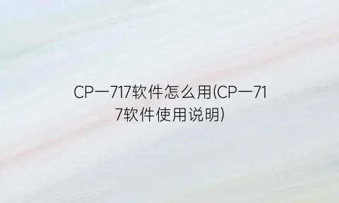 CP一717软件怎么用(CP一717软件使用说明)