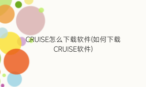 CRUISE怎么下载软件(如何下载CRUISE软件)