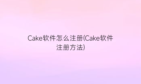 Cake软件怎么注册(Cake软件注册方法)