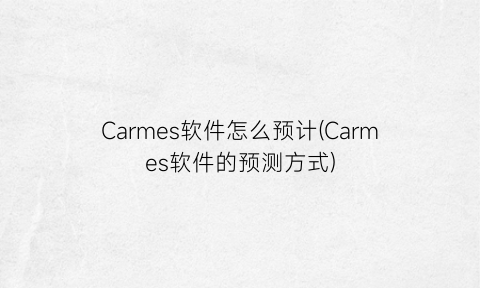 Carmes软件怎么预计(Carmes软件的预测方式)