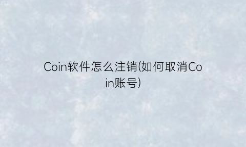 “Coin软件怎么注销(如何取消Coin账号)