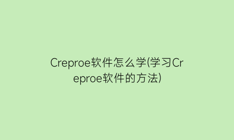 Creproe软件怎么学(学习Creproe软件的方法)