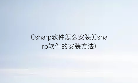 “Csharp软件怎么安装(Csharp软件的安装方法)