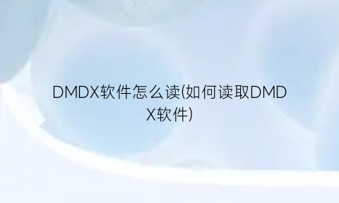 “DMDX软件怎么读(如何读取DMDX软件)