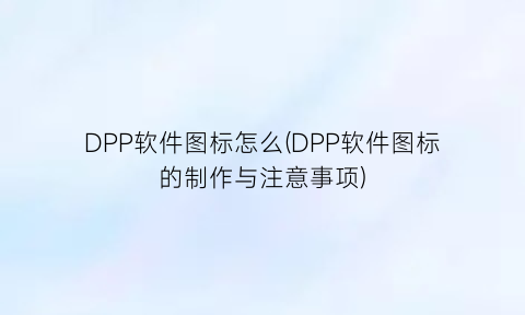 “DPP软件图标怎么(DPP软件图标的制作与注意事项)