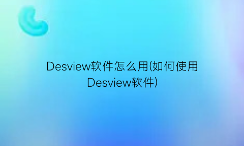 “Desview软件怎么用(如何使用Desview软件)