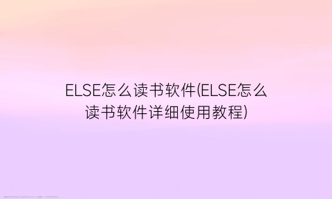 ELSE怎么读书软件(ELSE怎么读书软件详细使用教程)