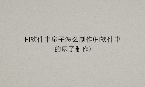FI软件中扇子怎么制作(FI软件中的扇子制作)