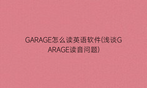 GARAGE怎么读英语软件(浅谈GARAGE读音问题)