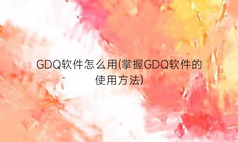 “GDQ软件怎么用(掌握GDQ软件的使用方法)
