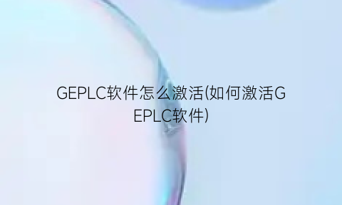 GEPLC软件怎么激活(如何激活GEPLC软件)