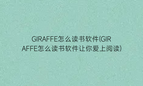 GIRAFFE怎么读书软件(GIRAFFE怎么读书软件让你爱上阅读)