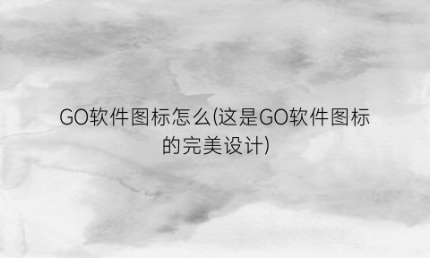 GO软件图标怎么(这是GO软件图标的完美设计)