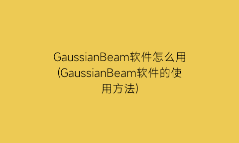 GaussianBeam软件怎么用(GaussianBeam软件的使用方法)