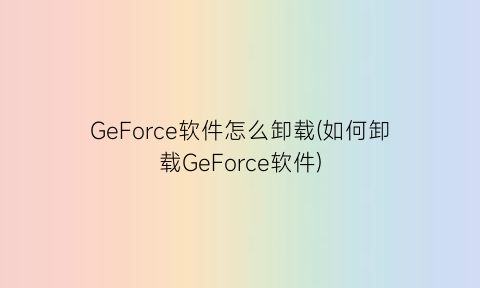 GeForce软件怎么卸载(如何卸载GeForce软件)