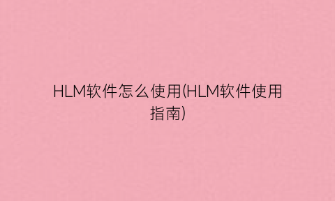 HLM软件怎么使用(HLM软件使用指南)