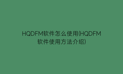 HQDFM软件怎么使用(HQDFM软件使用方法介绍)