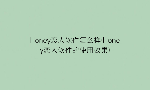 Honey恋人软件怎么样(Honey恋人软件的使用效果)