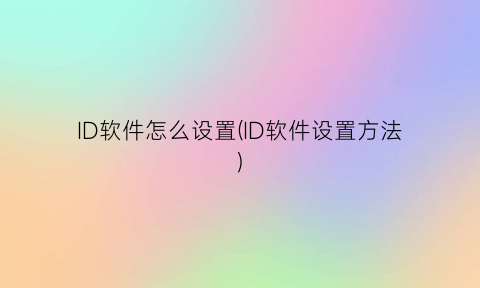 “ID软件怎么设置(ID软件设置方法)