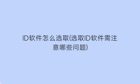 ID软件怎么选取(选取ID软件需注意哪些问题)