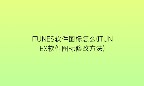 ITUNES软件图标怎么(ITUNES软件图标修改方法)