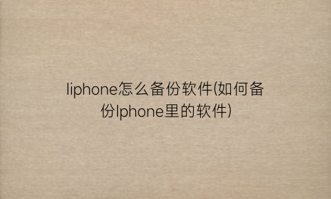 Iiphone怎么备份软件(如何备份Iphone里的软件)