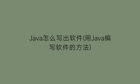 Java怎么写出软件(用Java编写软件的方法)