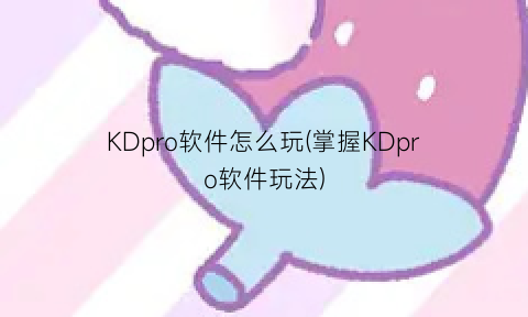 KDpro软件怎么玩(掌握KDpro软件玩法)