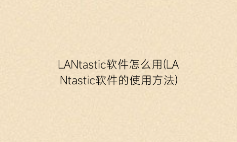 “LANtastic软件怎么用(LANtastic软件的使用方法)