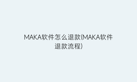 MAKA软件怎么退款(MAKA软件退款流程)