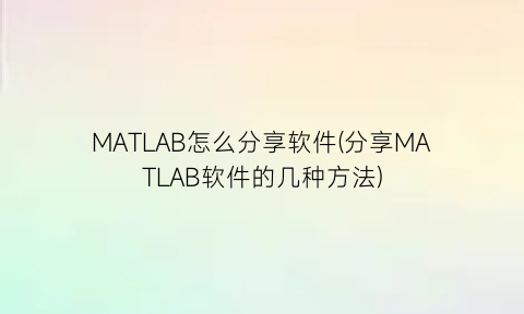 MATLAB怎么分享软件(分享MATLAB软件的几种方法)