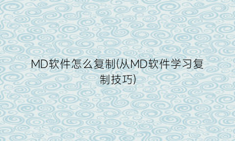 “MD软件怎么复制(从MD软件学习复制技巧)