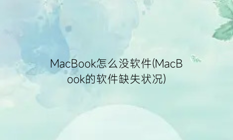 “MacBook怎么没软件(MacBook的软件缺失状况)