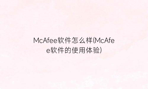 “McAfee软件怎么样(McAfee软件的使用体验)