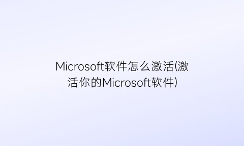 Microsoft软件怎么激活(激活你的Microsoft软件)