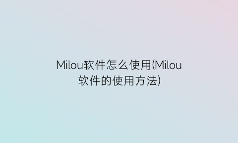 Milou软件怎么使用(Milou软件的使用方法)