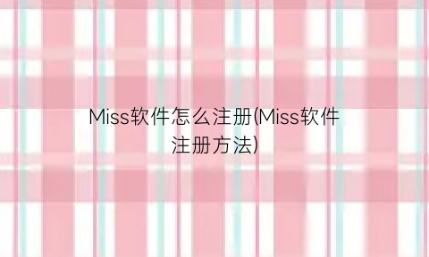 Miss软件怎么注册(Miss软件注册方法)