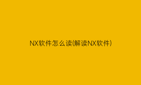 NX软件怎么读(解读NX软件)