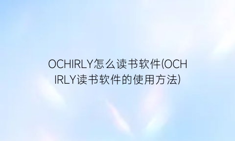 OCHIRLY怎么读书软件(OCHIRLY读书软件的使用方法)