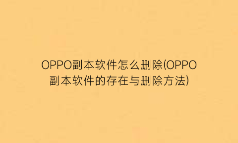 OPPO副本软件怎么删除(OPPO副本软件的存在与删除方法)