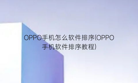 OPPO手机怎么软件排序(OPPO手机软件排序教程)