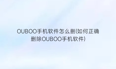 OUBOO手机软件怎么删(如何正确删除OUBOO手机软件)